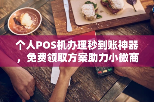 上杭个人POS机办理秒到账神器，免费领取方案助力小微商户稳定收款