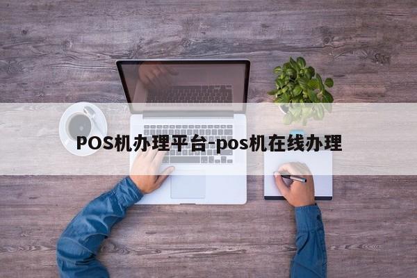 上杭POS机办理平台-pos机在线办理