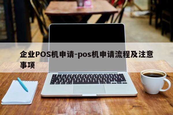 上杭企业POS机申请-pos机申请流程及注意事项